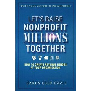 Let's Raise Nonprofit Millions Together: How to Create Revenue Heroes at Your Organization, Paperback - Karen Eber Davis imagine