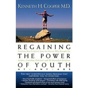 Regaining the Power of Youth at Any Age: Startling New Evidence from the Doctor Who Brought Us Aerobics, Controlling Cholesterol and the Antioxidant R imagine