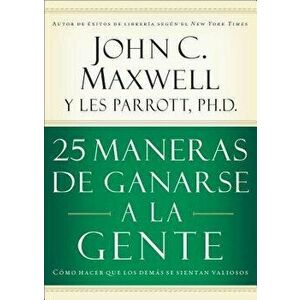 25 Maneras de Ganarse a la Gente: Cmo Hacer Que Los Dems Se Sientan Valiosos, Paperback - John C. Maxwell imagine