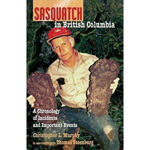 Sasquatch in British Columbia: A Chronology of Incidents & Important Events, Paperback - Chris L. Murphy imagine
