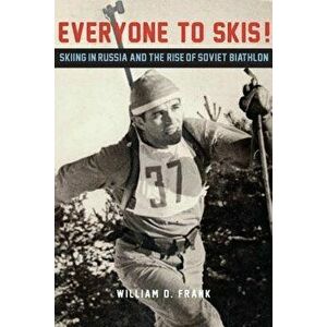 Everyone to Skis!: Skiing in Russia and the Rise of Soviet Biathlon, Hardcover - William D. Frank imagine