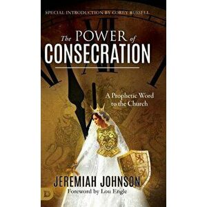 The Power of Consecration: A Prophetic Word to the Church, Hardcover - Jeremiah Johnson imagine