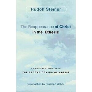 The Reappearance of Christ in the Etheric: A Collection of Lectures on the Second Coming of Christ, Paperback - Rudolf Steiner imagine