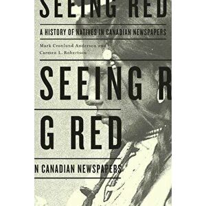 Seeing Red: A History of Natives in Canadian Newspapers, Paperback - Mark Cronlund Anderson imagine