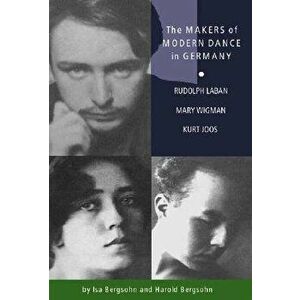 The Makers of Modern Dance in Germany: Rudolf Laban, Mary Wigman, Kurt Jooss, Paperback - Isa Partsch-Bergsohn imagine