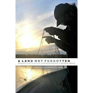 A Land Not Forgotten: Indigenous Food Security and Land-Based Practices in Northern Ontario, Paperback - Michael A. Robidoux imagine