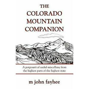 The Colorado Mountain Companion: A Potpourri of Useful Miscellany from the Highest Parts of the Highest State, Paperback - M. John Fayhee imagine