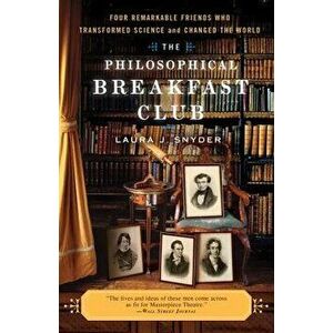 The Philosophical Breakfast Club: Four Remarkable Friends Who Transformed Science and Changed the World, Paperback - Laura J. Snyder imagine