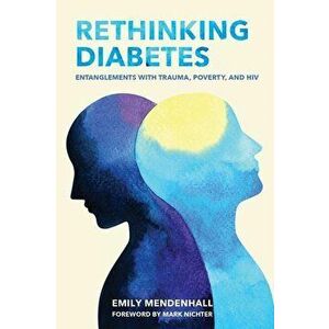 Rethinking Diabetes: Entanglements with Trauma, Poverty, and HIV, Paperback - Emily Mendenhall imagine