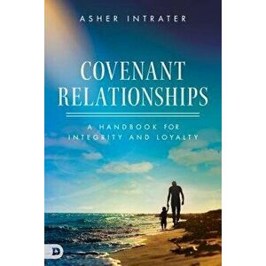 Covenant Relationships: A Handbook for Integrity and Loyalty, Paperback - Asher Intrater imagine