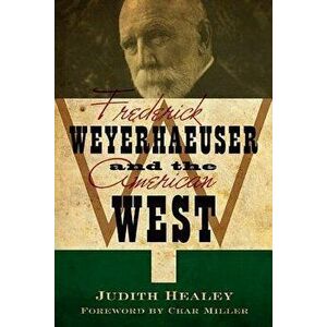Frederick Weyerhaeuser and the American West, Paperback - Judith Koll Healey imagine