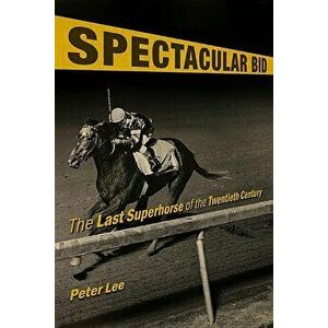 Spectacular Bid: The Last Superhorse of the Twentieth Century, Hardcover - Peter Lee imagine