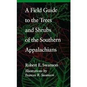 A Field Guide to the Trees and Shrubs of the Southern Appalachians, Paperback - Robert E. Swanson imagine