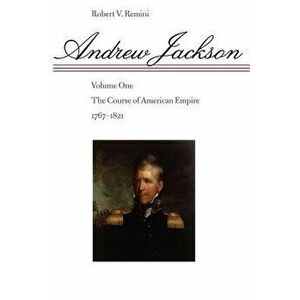 Andrew Jackson, Volume 1: The Course of American Empire, 1767-1821, Paperback - Robert V. Remini imagine
