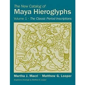 The New Catalog of Maya Hieroglyphs, Volume One: The Classic Period Inscriptions, Paperback - Martha J. Macri imagine