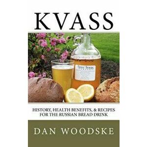 Kvass: History, Health Benefits, & Recipes for the Russian Bread Drink, Paperback - Dan Woodske imagine