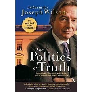 The Politics of Truth: Inside the Lies That Put the White House on Trial and Betrayed My Wife's CIA Identity, Paperback - Joseph Wilson imagine