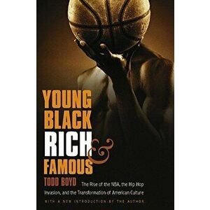 Young, Black, Rich, and Famous: The Rise of the Nba, the Hip Hop Invasion, and the Transformation of American Culture, Paperback - Todd Boyd imagine