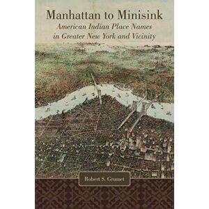 Manhattan to Minisink: American Indian Place Names in Greater New York and Vicinity, Hardcover - Robert S. Grumet imagine