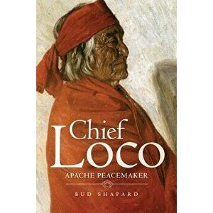 Chief Loco: Apache Peacemaker, Hardcover - Bud Shapard imagine
