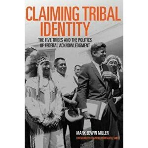 Claiming Tribal Identity: The Five Tribes and the Politics of Federal Acknowledgment, Paperback - Mark Edwin Miller imagine