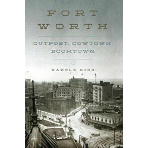 Fort Worth: Outpost, Cowtown, Boomtown, Hardcover - Harold Rich imagine