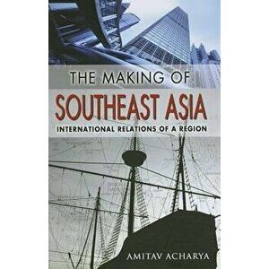 The Making of Southeast Asia: International Relations of a Region, Paperback - Amitav Acharya imagine