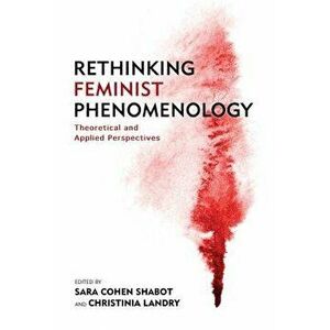 Rethinking Feminist Phenomenology: Theoretical and Applied Perspectives, Paperback - Sara Cohen Shabot imagine