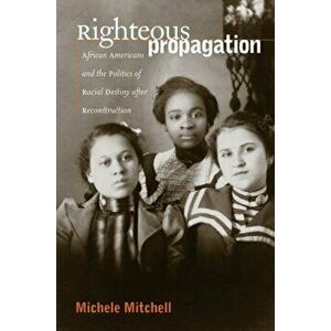 Righteous Propagation: African Americans and the Politics of Racial Destiny After Reconstruction, Paperback - Michele Mitchell imagine