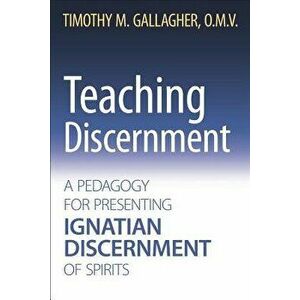 Teaching Discernment: A Pedagogy for Presenting Ignatian Discernment of Spirits, Paperback - Timothy M. Omv Gallagher imagine