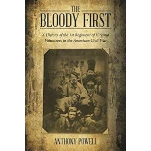 The Bloody First: A History of the 1st Regiment of Virginia Volunteers in the American Civil War, Paperback - Anthony Powell imagine
