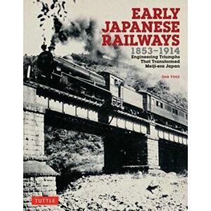 Early Japanese Railways 1853-1914: Engineering Triumphs That Transformed Meiji-Era Japan, Paperback - Dan Free imagine
