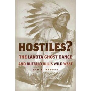 Hostiles?: The Lakota Ghost Dance and Buffalo Bill's Wild West, Hardcover - Sam A. Maddra imagine