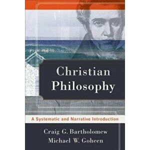 Christian Philosophy: A Systematic and Narrative Introduction, Paperback - Craig G. Bartholomew imagine