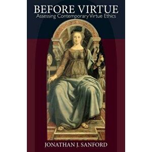 Before Virtue: Assessing Contemporary Virtue Ethics, Paperback - Jonathan J. Sanford imagine