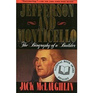 Jefferson and Monticello: The Biography of a Builder, Paperback - Jack McLaughlin imagine