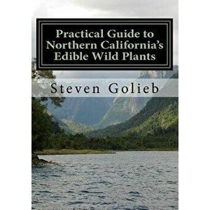 Practical Guide to Northern California's Edible Wild Plants: A Survival Guide, Paperback - Steven Golieb imagine