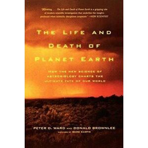 The Life and Death of Planet Earth: How the New Science of Astrobiology Charts the Ultimate Fate of Our World, Paperback - Peter Ward imagine