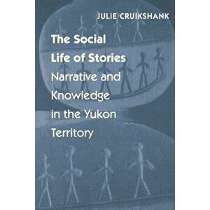 The Social Life of Stories: Narrative and Knowledge in the Yukon Territory, Paperback - Julie Cruikshank imagine