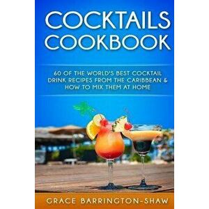 Cocktails Cookbook: 60 of The World's Best Cocktail Drink Recipes From The Caribbean & How To Mix Them At Home., Paperback - Grace Barrington-Shaw imagine