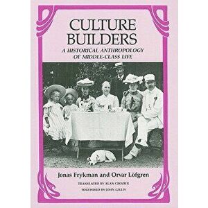 Culture Builders: A Historical Anthropology of Middle-Class Life, Paperback - Jonas Frykman imagine