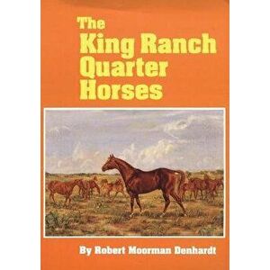 The King Ranch Quarter Horses: And Something of the Ranch and the Men That Bred Them, Paperback - Robert Moorman Denhardt imagine