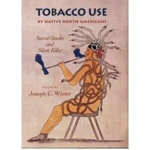 Tobacco Use by Native North Americans: Sacred Smoke and Silent Killer, Hardcover - Joseph C. Winter imagine