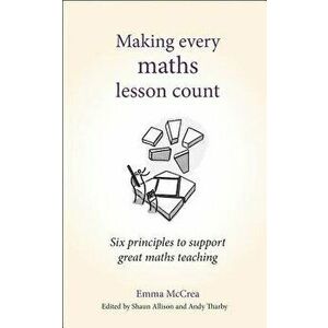 Making Every Maths Lesson Count: Six Principles to Support Great Maths Teaching, Paperback - Emma McCrea imagine