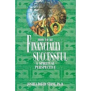How to Be Financially Successful: A Spiritual Perspective, Paperback - Joshua David Stone imagine