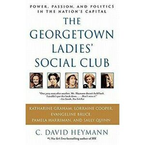 The Georgetown Ladies' Social Club: Power, Passion, and Politics in the Nation's Capital, Paperback - C. David Heymann imagine