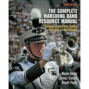 The Complete Marching Band Resource Manual: Techniques and Materials for Teaching, Drill Design, and Music Arranging, Paperback - Wayne Bailey imagine