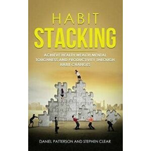 Habit Stacking: Achieve Health, Wealth, Mental Toughness, and Productivity through Habit Changes, Hardcover - Daniel Patterson imagine