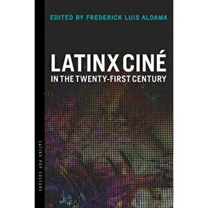 Latinx Cin in the Twenty-First Century, Paperback - Frederick Luis Aldama imagine