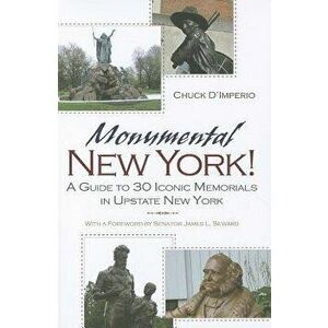 Monumental New York!: A Guide to 30 Iconic Memorials in Upstate New York, Paperback - Chuck D'Imperio imagine